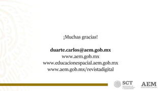 ¡Muchas gracias!
duarte.carlos@aem.gob.mx
www.aem.gob.mx
www.educacionespacial.aem.gob.mx
www.aem.gob.mx/revistadigital
 