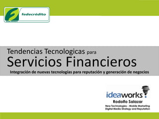 Tendencias Tecnologicaspara Servicios Financieros Integración de nuevas tecnologías para reputación y generación de negocios Rodolfo Salazar New Technologies - Mobile Marketing Digital Media Strategy and Reputation 