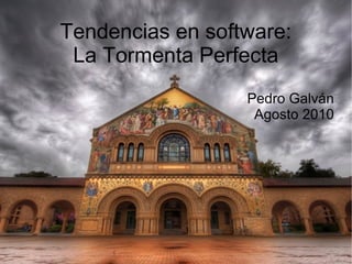 Tendencias en software:
La Tormenta Perfecta
Pedro Galván
Agosto 2010

 