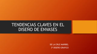 TENDENCIAS CLAVES EN EL
DISEÑO DE ENVASES
DE LA CRUZ MARIBEL
3ª DISEÑO GRAFICO
 