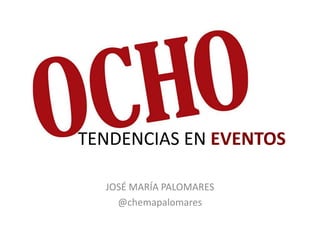 TENDENCIAS EN EVENTOS

  JOSÉ MARÍA PALOMARES
    @chemapalomares
 
