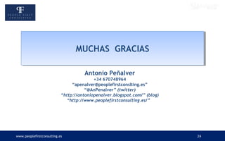 www.peoplefirstconsulting.es 24
MUCHAS GRACIASMUCHAS GRACIAS
Antonio Peñalver
+34 670748964
“apenalver@peoplefirstconslting.es”
“@AnPenalver” (twitter)
“http://antoniopenalver.blogspot.com/” (blog)
“http://www.peoplefirstconsulting.es/”
 