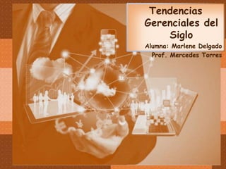 Tendencias
Gerenciales del
Siglo
Alumna: Marlene Delgado
Prof. Mercedes Torres
 