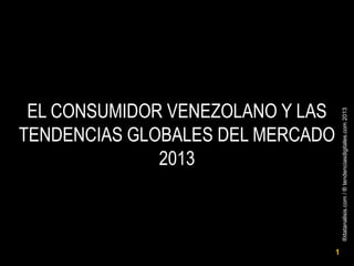 ®datanalisis.com/®tendenciasdigitales.com2013
1
EL CONSUMIDOR VENEZOLANO Y LAS
TENDENCIAS GLOBALES DEL MERCADO
2013
 