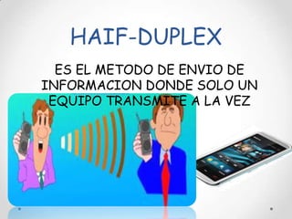 HAIF-DUPLEX
ES EL METODO DE ENVIO DE
INFORMACION DONDE SOLO UN
EQUIPO TRANSMITE A LA VEZ