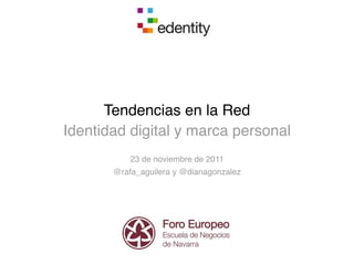 Tendencias en la Red
Identidad digital y marca personal
           23 de noviembre de 2011
       @rafa_aguilera y @dianagonzalez
 