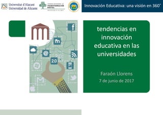 Faraón Llorens, junio de 2012
Innovación Educativa: una visión en 360˚
tendencias en
innovación
educativa en las
universidades
Faraón Llorens
7 de junio de 2017
 