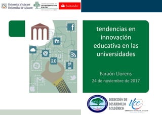 Faraón Llorens, junio de 2012
tendencias en
innovación
educativa en las
universidades
Faraón Llorens
24 de noviembre de 2017
 