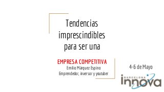 Tendencias
imprescindibles
para ser una
EMPRESA COMPETITIVA
Emilio Márquez Espino
Emprendedor, inversor y youtuber
4-6 de Mayo
 