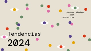 2024
Juan Isaza
2024
D D B L A T I NA
Tendencias
@juanisaza
 
