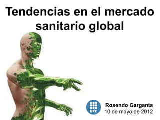 Tendencias en el mercado
    sanitario global




               Rosendo Garganta
               10 de mayo de 2012
 