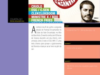 R$ 150,00 inteira mas estudantes pagam meia
entrada.
A
contece dia 8 de junho a segunda
edição do Festival Encantando no
Clube do Vale Encantado, no Alto
da Boa Vista. O evento conta com 10 horas
de música durante um dia inteiro, com
artistas como Criolo e ESG (NY). É uma
bela chance para provar a gastronomia
da floresta e dançar ao ar livre no pôr do
sol.
Estrada da Paz n°17 – Alto da Boa Vista – RJ.
ONDE?
08/06 no Rio de Janeiro.
QUANDO?
QUANTO?
DIVIRTA-SE!
Festival Encantado (RJ)
 