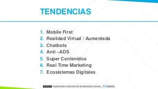 TENDENCIAS
1. Mobile First
2. Realidad Virtual / Aumentada
3. Chatbots
4. Anti –ADS
5. Super Contenidos
6. Real Time Marke...