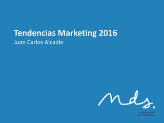 Tendencias Marketing 2016
Juan Carlos Alcaide
 