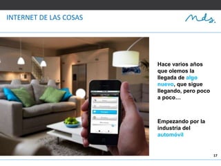 17
INTERNET DE LAS COSAS
Hace varios años
que olemos la
llegada de algo
nuevo, que sigue
llegando, pero poco
a poco…
Empezando por la
industria del
automóvil
 