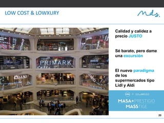 20
LOW COST & LOWXURY
Calidad y calidez a
precio JUSTO
Sé barato, pero dame
una excursión
El nuevo paradigma
de los
supermercados tipo
Lidl y Aldi
 