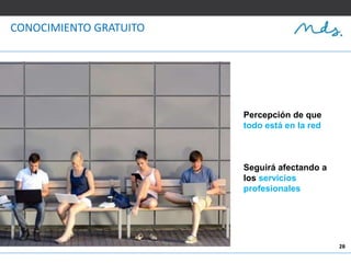 28
CONOCIMIENTO GRATUITO
Percepción de que
todo está en la red
Seguirá afectando a
los servicios
profesionales
 