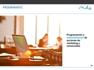 30
PROGRAMATIC
Programación y
automatización de
acciones de
marketing y
comerciales
 