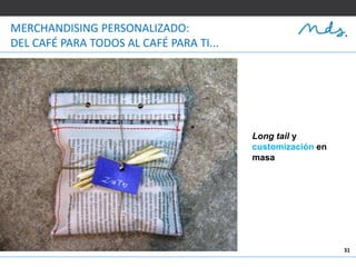 31
MERCHANDISING PERSONALIZADO:
DEL CAFÉ PARA TODOS AL CAFÉ PARA TI...
Long tail y
customización en
masa
 