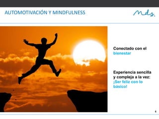 6
AUTOMOTIVACIÓN Y MINDFULNESS
Conectado con el
bienestar
Experiencia sencilla
y compleja a la vez:
¡Ser feliz con lo
básico!
 
