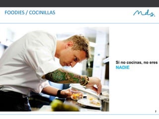 7
FOODIES / COCINILLAS
Si no cocinas, no eres
NADIE
 
