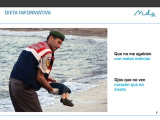 9
DIETA INFORMATIVA
Que no me agobien
con malas noticias
Ojos que no ven
corazón que no
siente
 