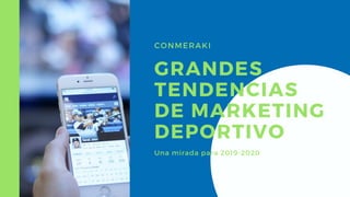 CONMERAKI
GRANDES
TENDENCIAS
DE MARKETING
DEPORTIVO
Una mirada para 2019-2020
 