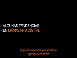 ALGUNAS TENDENCIAS
EN MARKETING DIGITAL

http://about.me/angelmendezm
@AngelMendezM

 