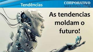 As tendencias
moldam o
futuro!
Tendências
 