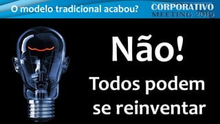 O modelo tradicional acabou?
Não!
Todos podem
se reinventar
 