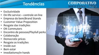 • Exclusividade
• On life service – controle on line
• Empresa do bem/Brand Stands
• Customer Value Proposition
• Resgate das tradições
• OK Commuters
• Encontro de pessoas/Playfull perks
• Colaboração
• Democratic prices
• Resgate as tradições
• Inside out
• Bem estar
• Imediatismo/In hands
Tendências
 