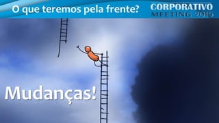 O que teremos pela frente?
Mudanças!
 