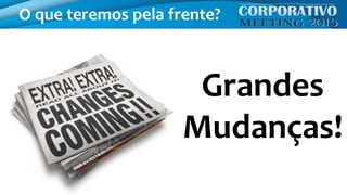 O que teremos pela frente?
Grandes
Mudanças!
 