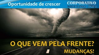 O QUE VEM PELA FRENTE?
MUDANÇAS!
Oportunidade de crescer
 
