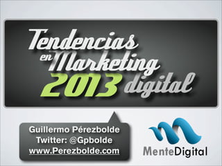 2013digital
Marketingen
Tendencias
Guillermo Pérezbolde
Twitter: @Gpbolde
www.Perezbolde.com
 