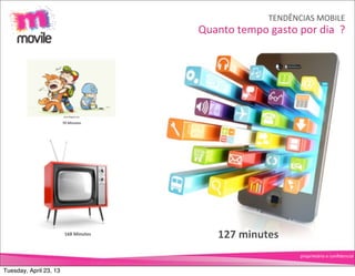 TENDÊNCIAS	
  MOBILE
                                          Quanto	
  tempo	
  gasto	
  por	
  dia	
  	
  ?




                        70	
  Minutes




                         168	
  Minutes         127	
  minutes
                                                                          proprietário	
  e	
  conﬁdencial


Tuesday, April 23, 13
 