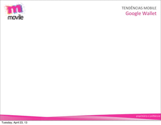 TENDÊNCIAS	
  MOBILE
                          Google	
  Wallet




                                proprietário	
  e	
  conﬁdencial


Tuesday, April 23, 13
 