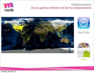 TENDÊNCIAS	
  MOBILE
                        Dá	
  pra	
  ganhar	
  dinheiro	
  de	
  forma	
  independente




                                                                         proprietário	
  e	
  conﬁdencial


Tuesday, April 23, 13
 