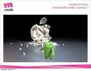 TENDÊNCIAS	
  MOBILE
                        Android	
  Por	
  Onde	
  	
  Começo	
  ?




                                                   proprietário	
  e	
  conﬁdencial


Tuesday, April 23, 13
 