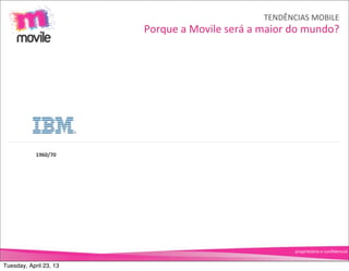 TENDÊNCIAS	
  MOBILE
                        Porque	
  a	
  Movile	
  será	
  a	
  maior	
  do	
  mundo?




            1960/70




                                                                     proprietário	
  e	
  conﬁdencial


Tuesday, April 23, 13
 