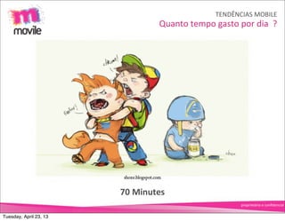 TENDÊNCIAS	
  MOBILE
                                   Quanto	
  tempo	
  gasto	
  por	
  dia	
  	
  ?




                        70	
  Minutes
                                                                   proprietário	
  e	
  conﬁdencial


Tuesday, April 23, 13
 