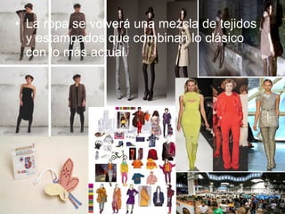• La ropa se volverá una mezcla de tejidos
  y estampados que combinan lo clásico
  con lo más actual.
 