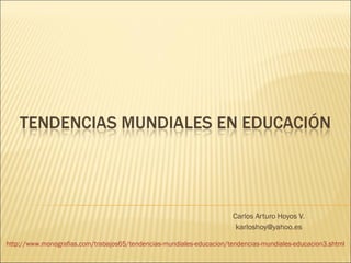 Carlos Arturo Hoyos V. [email_address] http://www.monografias.com/trabajos65/tendencias-mundiales-educacion/tendencias-mundiales-educacion3.shtml 
