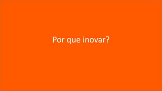 Por que inovar?
 