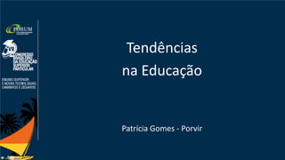 Tendências
na Educação
Patrícia Gomes - Porvir
 