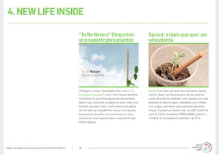 www.trendwatching.com/pt/trends/10trends2013/ 16
4.NEWLIFEINSIDE
Sprout é um lápis que quer ser uma planta quando
crescer. Assim que fica pequeno demais para ser
usado ele pode ser plantado: uma cápsula com uma
semente no topo do lápis é dissolvida com contato
com a água, permitindo que a semente germine e
cresça. O projeto arrecadou mais de USD 35.000 de
mais de 2.000 investidores PRESUMERS quando o
“funding” foi encerrado em setembro de 2012.
O designer coreano Gyeongwan Koo criou o “To
Be Nature Chopstick” como uma maneira alterativa
de reutilizar os pauzinhos japoneses descartáveis.
Após o uso, coloca-se os palitos na terra, onde uma
semente germina o solo e de lá cresce uma planta.
Um de cada par de palitinhos possui uma cápsula
transparente na ponta com a semente, e o outro
pode servir como suporte para o crescimento das
folhas e galhos.
Sprout: o lápis que quer ser
uma planta
“To Be Nature” Chopstick:
vira suporte para plantas
 