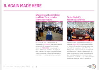 www.trendwatching.com/pt/trends/10trends2013/ 30
Em junho de 2012 acompanhamos a entrega dos
primeiros Tesla Model S, produzidos em Fremont,
na Califórnia. O carro é alimentado através de uma
bateria de lítio ionizada e vai de 0 a 100 km/h em
4.5 segundos, proporcionando uma experiência de
alto desempenho. O Model S também possui um
painel touchscreen com acesso wireless à internet
(que inclusive pode ser sincronizado com vários
smartphones), permitindo que os usuários controlem
sistemas de navegação, música e temperatura.
Em outubro de 2012, a plataforma líder de
impressoras 3D Shapeways –que oferece serviços
de impressão 3D para a sua comunidade de
designers e PRESUMERS – abriu a sua primeira
Fábrica do Futuro na cidade de Long Island, em
Nova York. Os 25 mil metros quadrados abrigarão
30 a 50 impressoras 3D e terão a capacidade de
imprimir de 3 a 5 milhões de objetos anualmente.
Tesla Model S:
feito na Califórnia
Shapeways : Long Island,
em Nova York, recebe
fábrica do futuro
8.AGAINMADEHERE
 