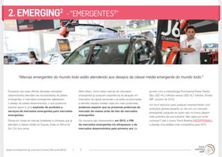www.trendwatching.com/pt/trends/10trends2013/ 7
2.EMERGING2
-“EMERGENTES²”
Enquanto nas duas últimas décadas mercados
desenvolvidos atendiam às necessidades de países
emergentes, e mercados emergentes satisfaziam
o desejo de países desenvolvidos; o que podemos
esperar agora é uma explosão de produtos e
serviços de mercados emergentes para mercados
emergentes.
Pense em todas as marcas brasileiras e chinesas que já
atendem a classe média na Turquia, Índia ou África do
Sul. Ou vice-versa.
Além disso, como estas marcas de mercados
emergentes já possuem experiência de atuação em
mercados de rápida ascensão e já estão acostumadas
a atender classes médias cada vez mais poderosas,
podemos esperar que as próximas potências de
mercado de massa virão de fato de mercados
emergentes.
Os números são interessantes: em 2013, o PIB
de mercados emergentes irá ultrapassar o de
mercados desenvolvidos pela primeira vez (de
acordo com a metodologia Purchasing Power Parity).
São USD 44,2 trilhões versus USD 42,7 trilhões. (Fonte:
IMF, outubro de 2012)
Um bom exercício para qualquer empreendedor com
ambições globais (atuante ou não em um mercado
emergente): pergunte-se quem são os novos players
mais potentes da sua indústria. Não sabe por onde
começar? Use o nosso Trend Briefing EXCEPTIONALL
e planeje uma análise mais competitiva para 2013.
“Marcas emergentes do mundo todo estão atendendo aos desejos da classe média emergente do mundo todo.”
 