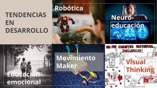 TENDENCIAS
EN
DESARROLLO
Neuro-
educación
Educación
emocional
Robótica
Movimiento
Maker
Visual
Thinking
 