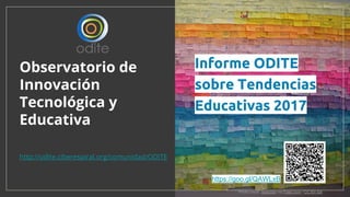 Observatorio de
Innovación
Tecnológica y
Educativa
http://odite.ciberespiral.org/comunidad/ODITE
Photo credit: tedeytan via Foter.com / CC BY-SA
Informe ODITE
sobre Tendencias
Educativas 2017
https://goo.gl/QAWLxB
 